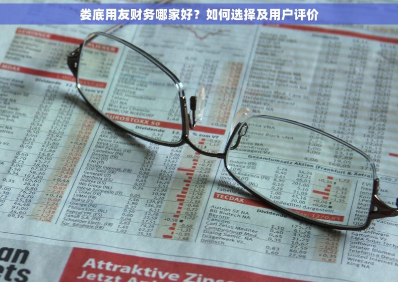 娄底用友财务哪家好？如何选择及用户评价