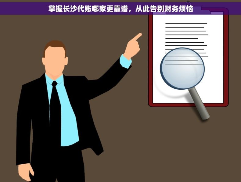 掌握长沙代账哪家更靠谱，从此告别财务烦恼
