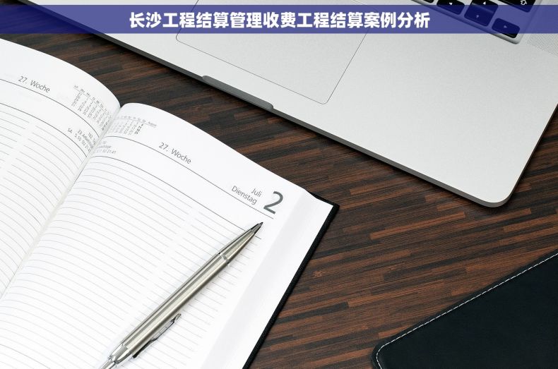 长沙工程结算管理收费工程结算案例分析