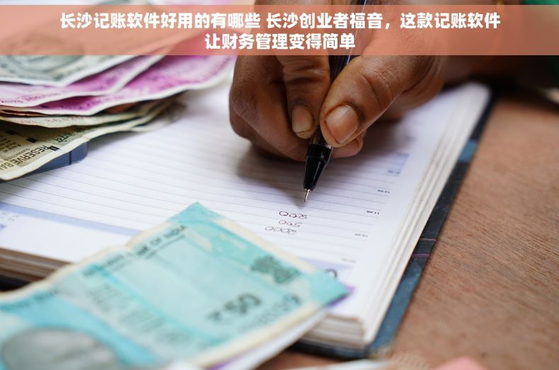 长沙记账软件好用的有哪些 长沙创业者福音，这款记账软件让财务管理变得简单
