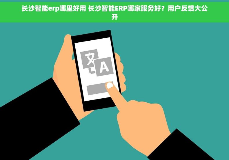 长沙智能erp哪里好用 长沙智能ERP哪家服务好？用户反馈大公开