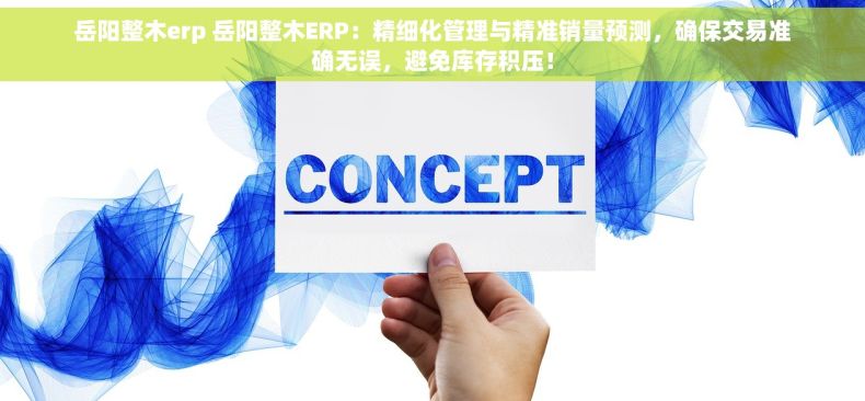 岳阳整木erp 岳阳整木ERP：精细化管理与精准销量预测，确保交易准确无误，避免库存积压！