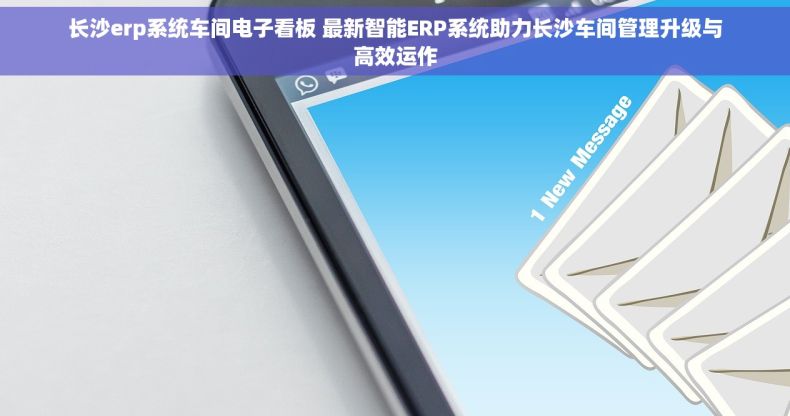 长沙erp系统车间电子看板 最新智能ERP系统助力长沙车间管理升级与高效运作