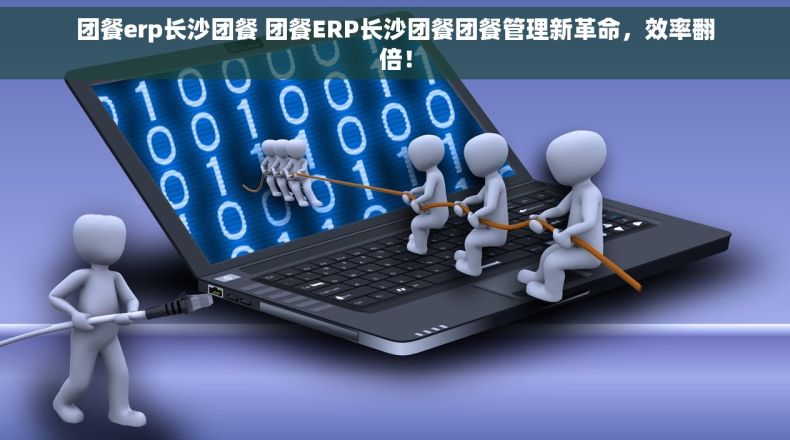 团餐erp长沙团餐 团餐ERP长沙团餐团餐管理新革命，效率翻倍！