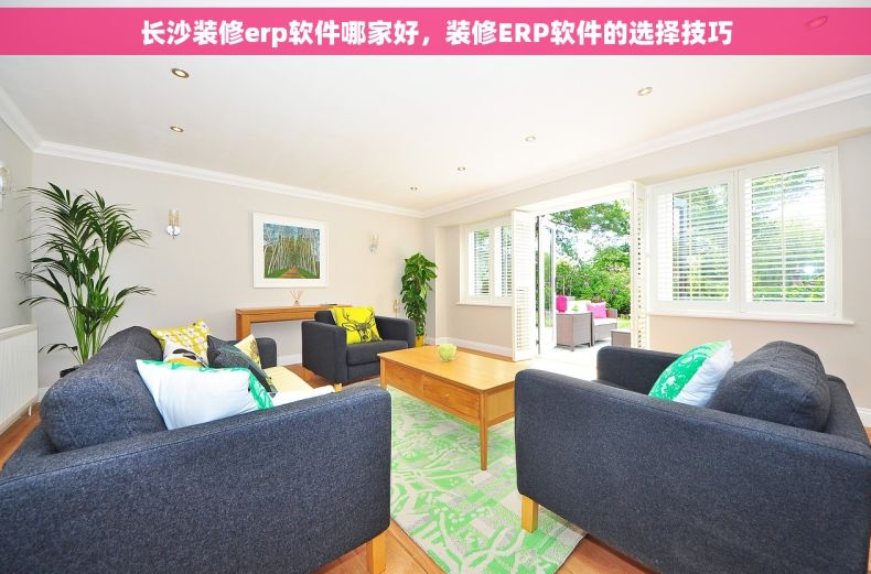 长沙装修erp软件哪家好，装修ERP软件的选择技巧