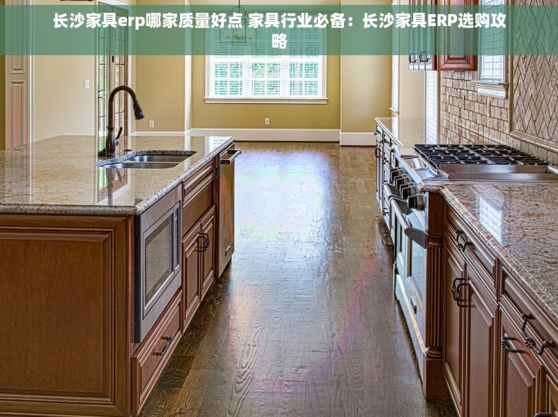 长沙家具erp哪家质量好点 家具行业必备：长沙家具ERP选购攻略