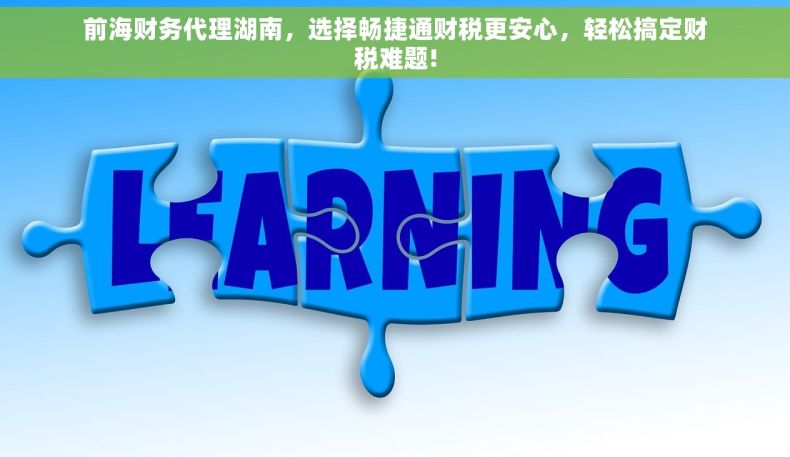 前海财务代理湖南，选择畅捷通财税更安心，轻松搞定财税难题!