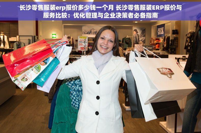 长沙零售服装erp报价多少钱一个月 长沙零售服装ERP报价与服务比较：优化管理与企业决策者必备指南