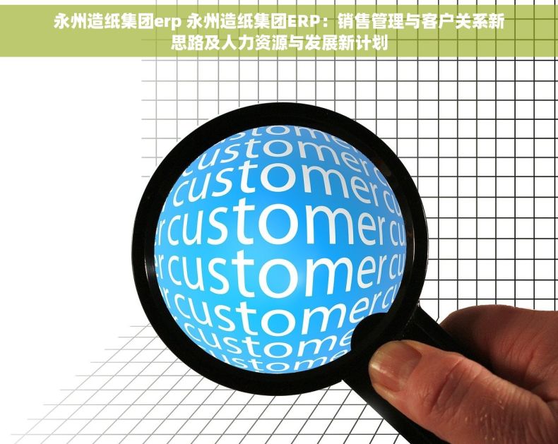 永州造纸集团erp 永州造纸集团ERP：销售管理与客户关系新思路及人力资源与发展新计划