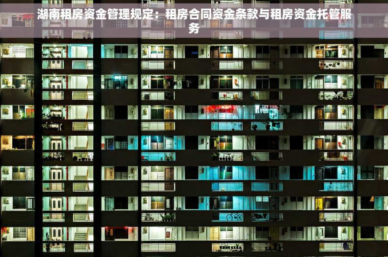 湖南租房资金管理规定：租房合同资金条款与租房资金托管服务