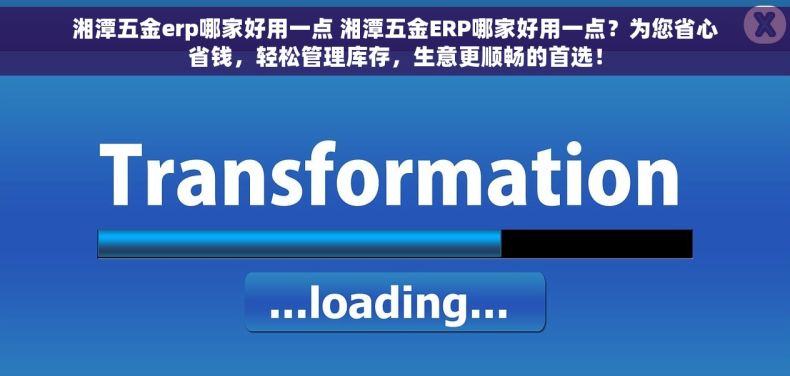湘潭五金erp哪家好用一点 湘潭五金ERP哪家好用一点？为您省心省钱，轻松管理库存，生意更顺畅的首选！