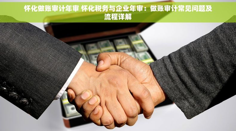 怀化做账审计年审 怀化税务与企业年审：做账审计常见问题及流程详解