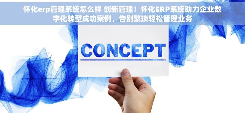 怀化erp管理系统怎么样 创新管理！怀化ERP系统助力企业数字化转型成功案例，告别繁琐轻松管理业务