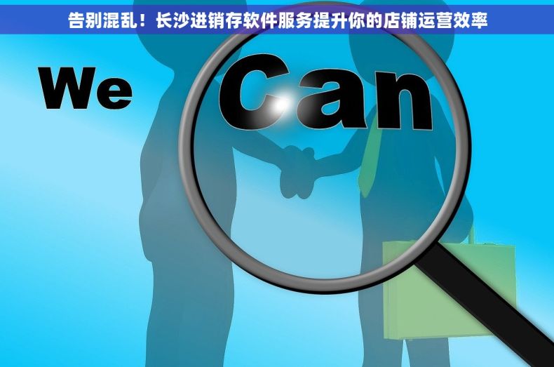 告别混乱！长沙进销存软件服务提升你的店铺运营效率
