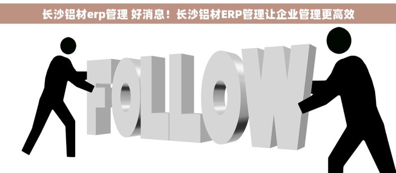 长沙铝材erp管理 好消息！长沙铝材ERP管理让企业管理更高效