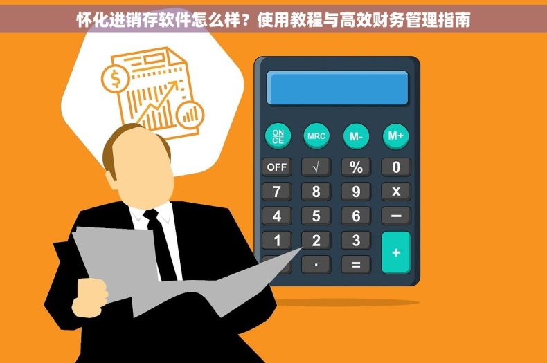 怀化进销存软件怎么样？使用教程与高效财务管理指南