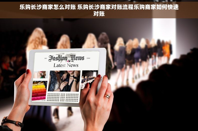 乐购长沙商家怎么对账 乐购长沙商家对账流程乐购商家如何快速对账