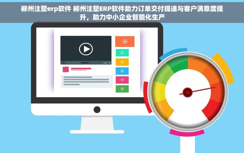 郴州注塑erp软件 郴州注塑ERP软件助力订单交付提速与客户满意度提升，助力中小企业智能化生产