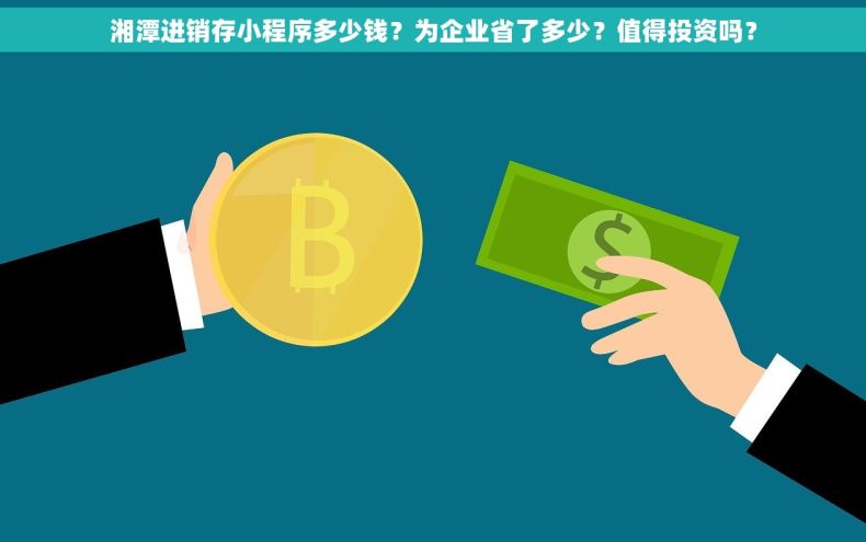 湘潭进销存小程序多少钱？为企业省了多少？值得投资吗？