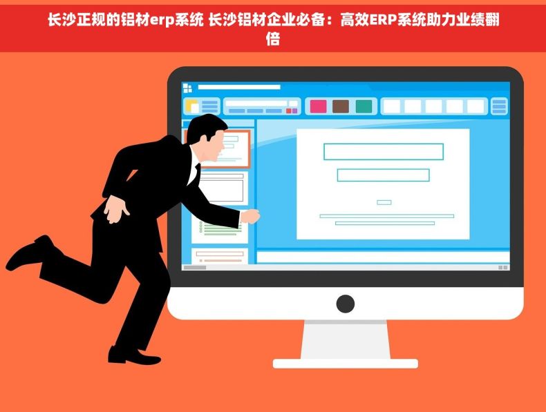 长沙正规的铝材erp系统 长沙铝材企业必备：高效ERP系统助力业绩翻倍