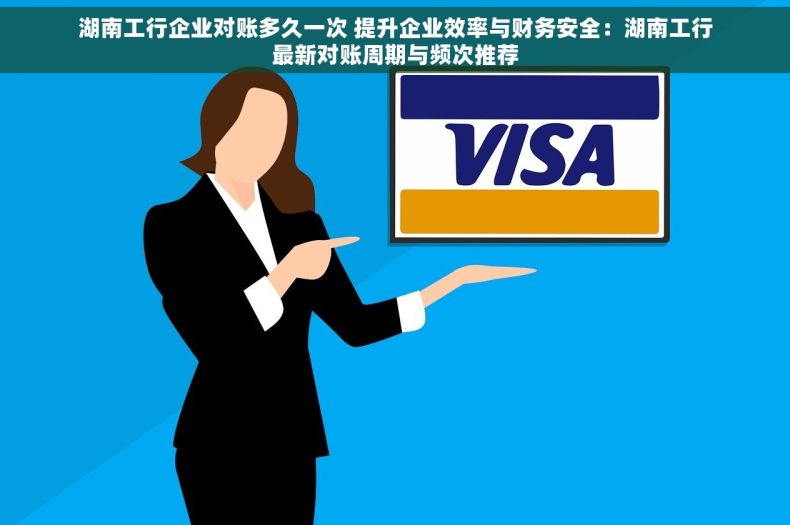 湖南工行企业对账多久一次 提升企业效率与财务安全：湖南工行最新对账周期与频次推荐