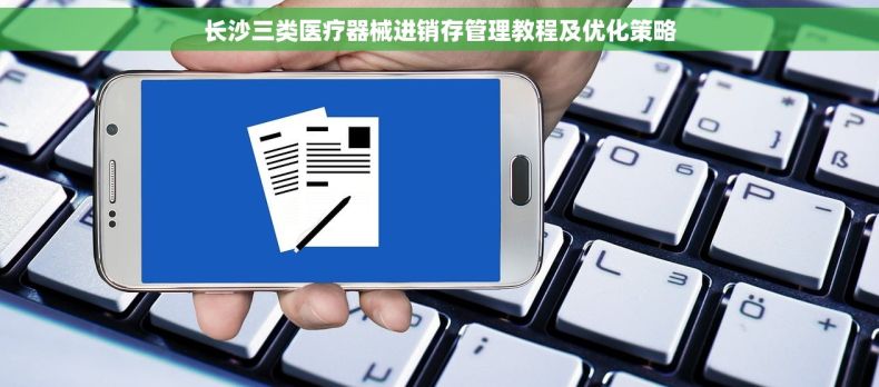 长沙三类医疗器械进销存管理教程及优化策略