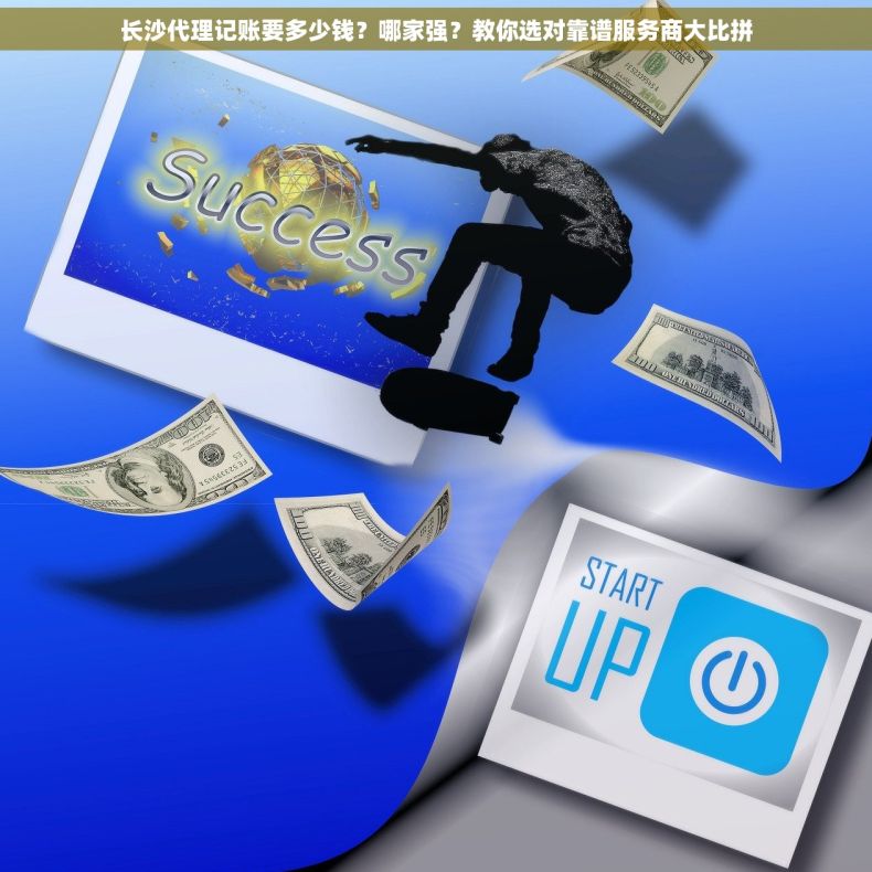 长沙代理记账要多少钱？哪家强？教你选对靠谱服务商大比拼
