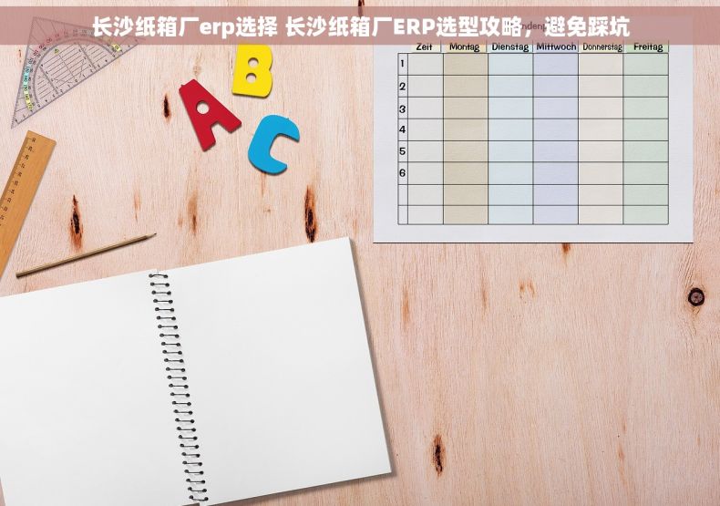 长沙纸箱厂erp选择 长沙纸箱厂ERP选型攻略，避免踩坑