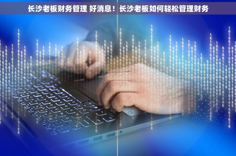 长沙老板财务管理 好消息！长沙老板如何轻松管理财务