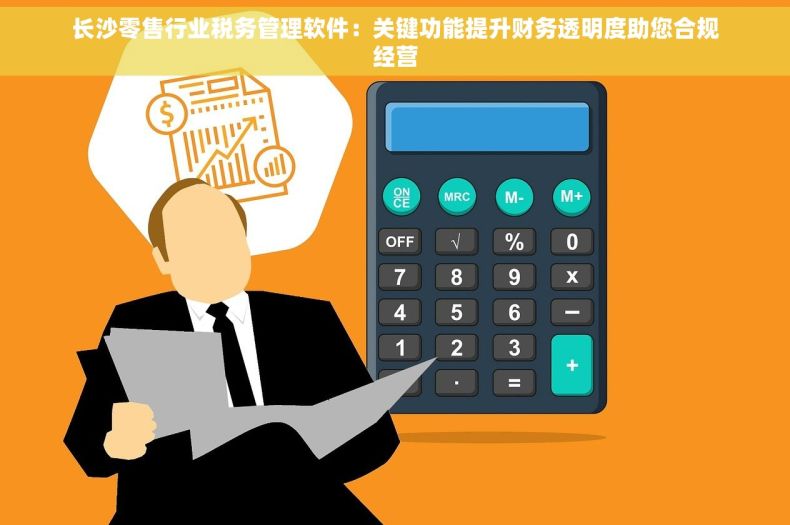 长沙零售行业税务管理软件：关键功能提升财务透明度助您合规经营