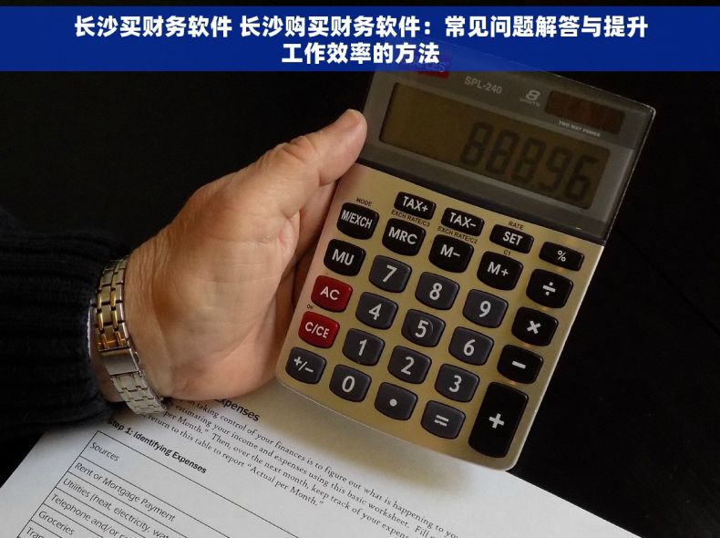 长沙买财务软件 长沙购买财务软件：常见问题解答与提升工作效率的方法