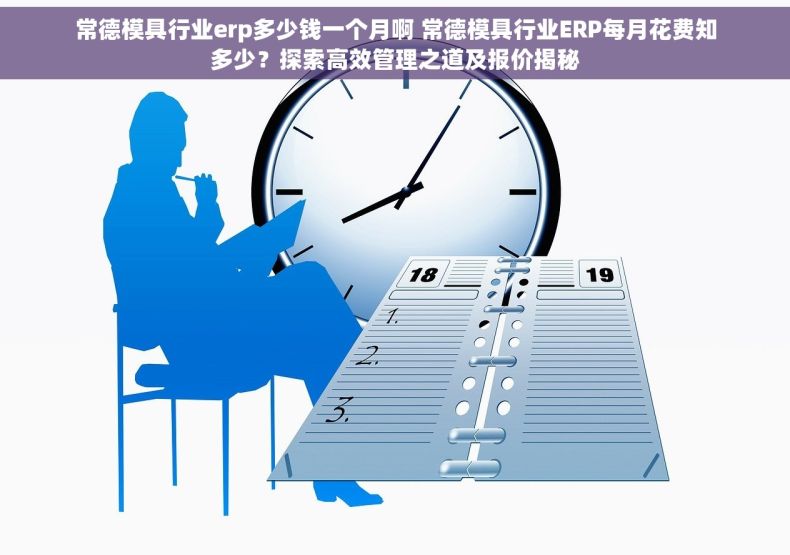 常德模具行业erp多少钱一个月啊 常德模具行业ERP每月花费知多少？探索高效管理之道及报价揭秘
