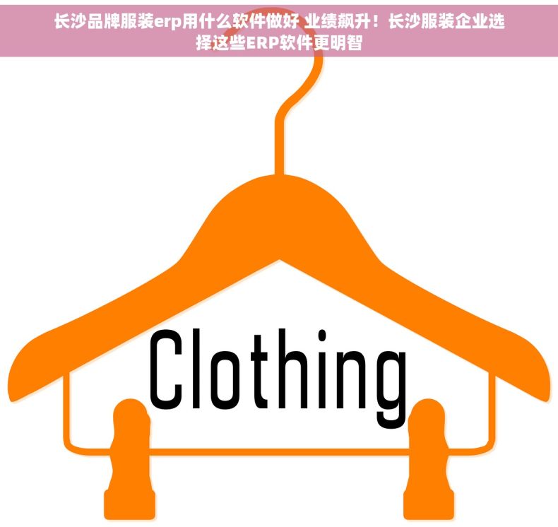 长沙品牌服装erp用什么软件做好 业绩飙升！长沙服装企业选择这些ERP软件更明智