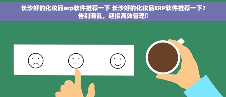 长沙好的化妆品erp软件推荐一下 长沙好的化妆品ERP软件推荐一下？告别混乱，迎接高效管理✨