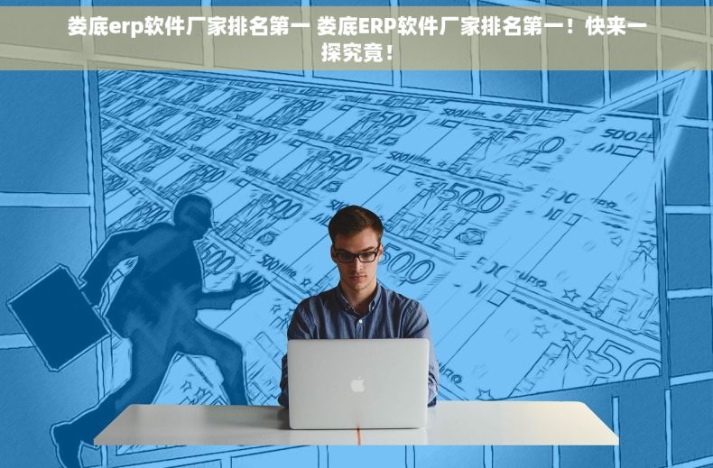 娄底erp软件厂家排名第一 娄底ERP软件厂家排名第一！快来一探究竟！