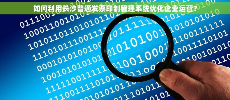 如何利用长沙普通发票印制管理系统优化企业运营？