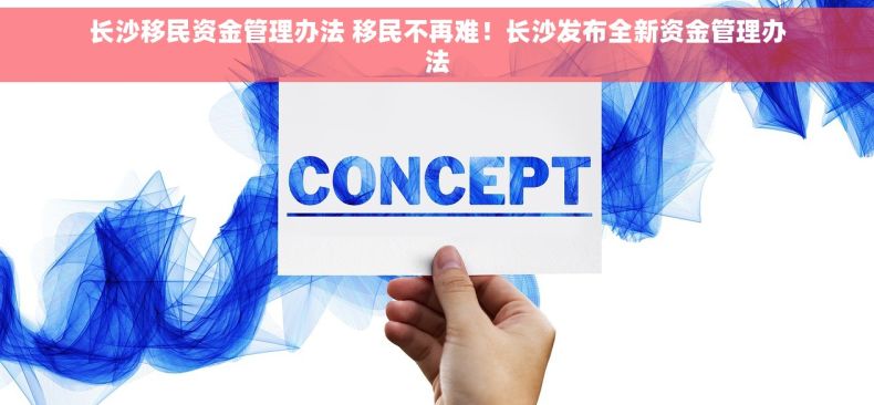 长沙移民资金管理办法 移民不再难！长沙发布全新资金管理办法