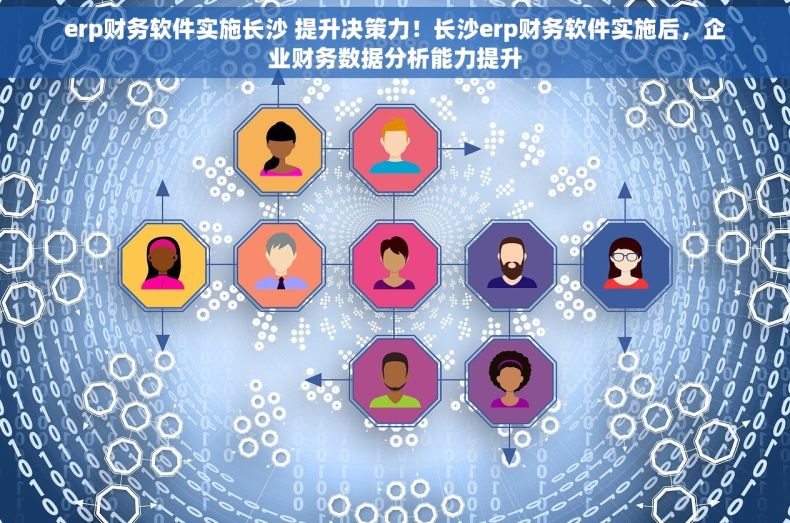 erp财务软件实施长沙 提升决策力！长沙erp财务软件实施后，企业财务数据分析能力提升