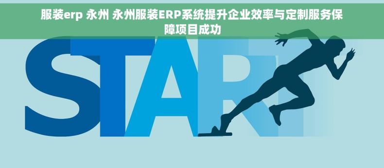 服装erp 永州 永州服装ERP系统提升企业效率与定制服务保障项目成功