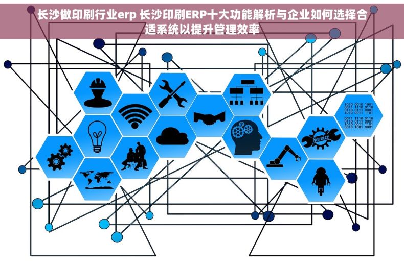 长沙做印刷行业erp 长沙印刷ERP十大功能解析与企业如何选择合适系统以提升管理效率