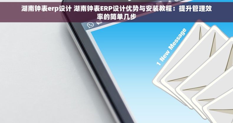 湖南钟表erp设计 湖南钟表ERP设计优势与安装教程：提升管理效率的简单几步
