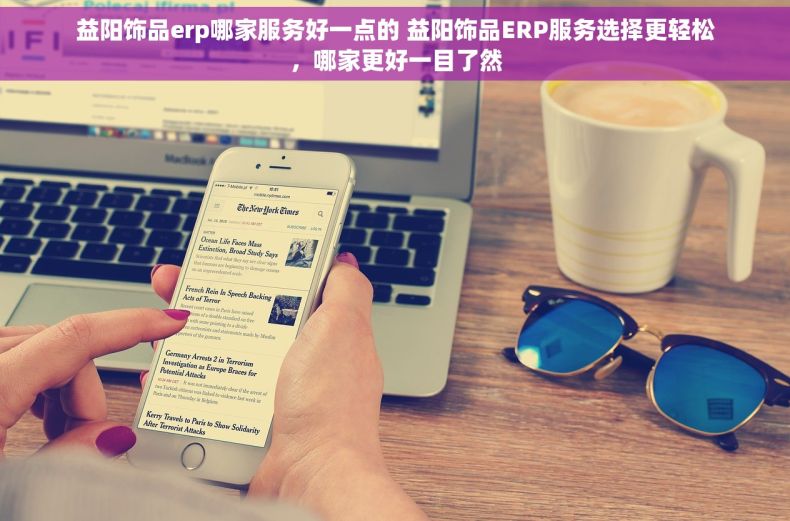 益阳饰品erp哪家服务好一点的 益阳饰品ERP服务选择更轻松，哪家更好一目了然