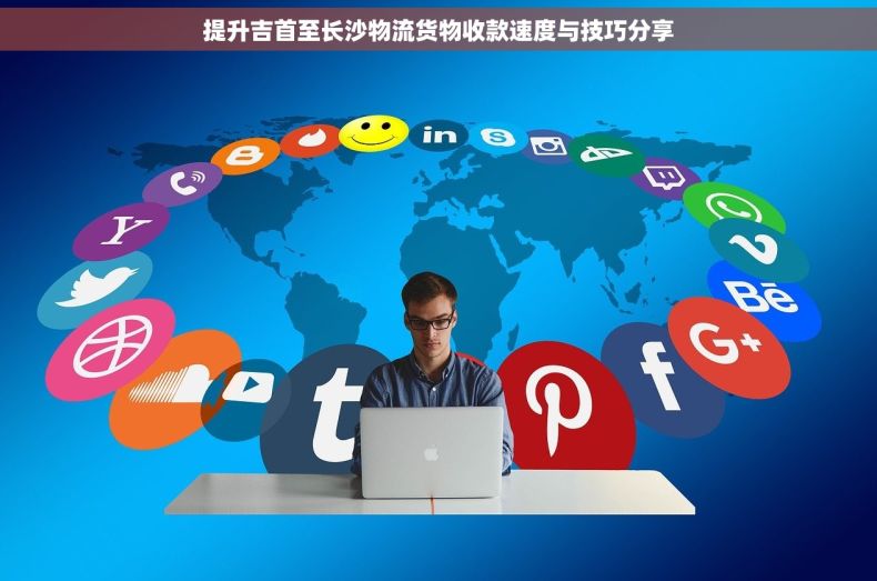 提升吉首至长沙物流货物收款速度与技巧分享