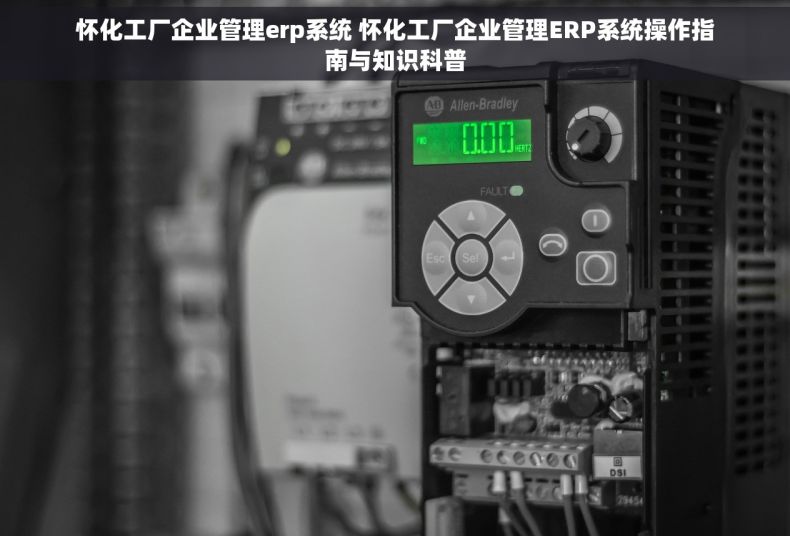 怀化工厂企业管理erp系统 怀化工厂企业管理ERP系统操作指南与知识科普