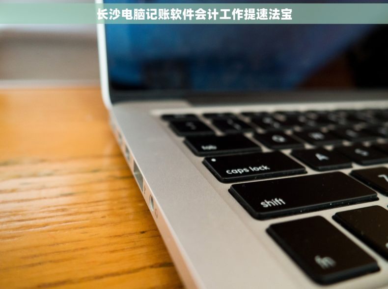 长沙电脑记账软件会计工作提速法宝