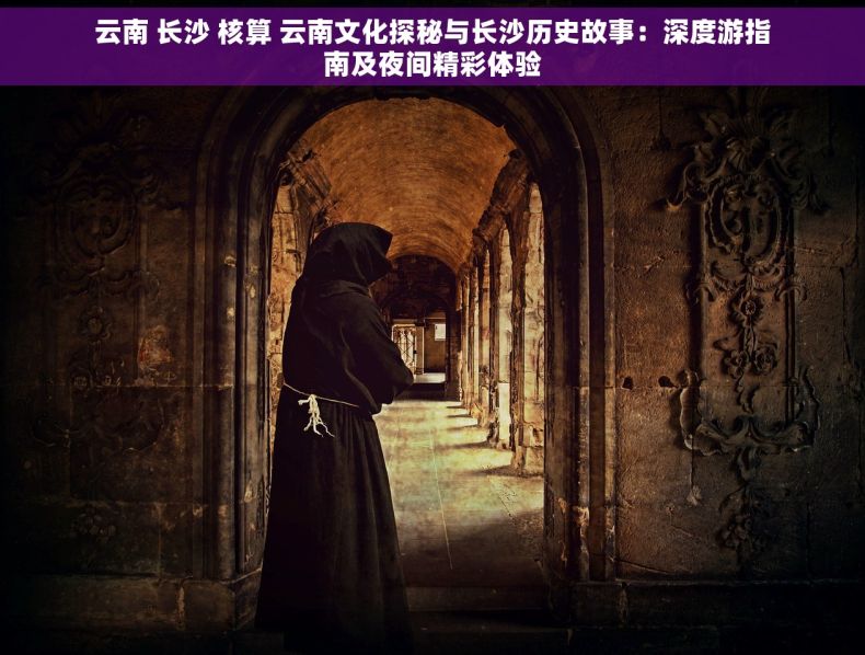 云南 长沙 核算 云南文化探秘与长沙历史故事：深度游指南及夜间精彩体验