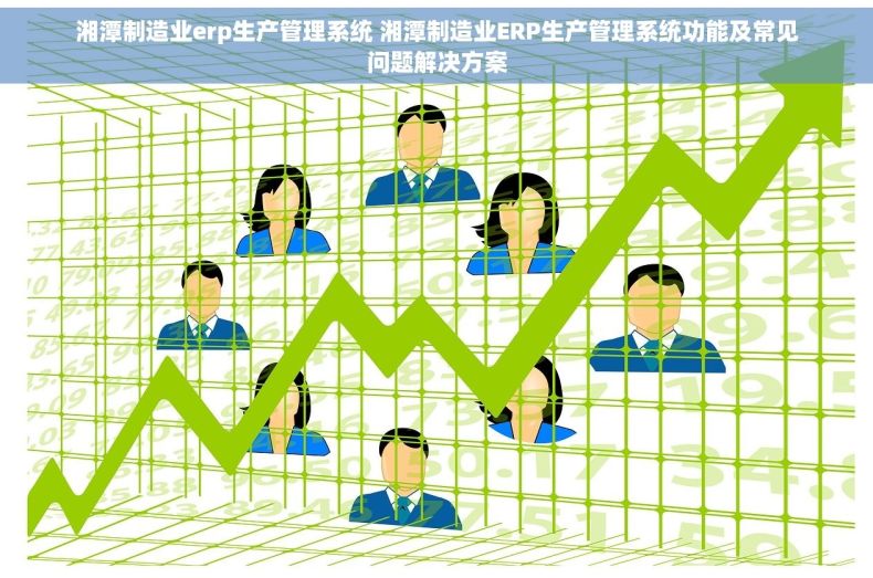 湘潭制造业erp生产管理系统 湘潭制造业ERP生产管理系统功能及常见问题解决方案