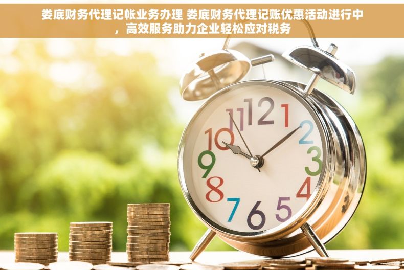 娄底财务代理记帐业务办理 娄底财务代理记账优惠活动进行中，高效服务助力企业轻松应对税务