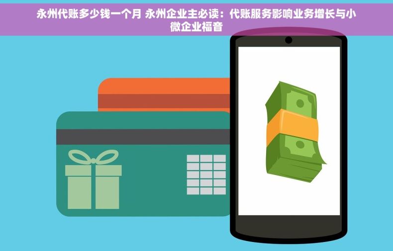 永州代账多少钱一个月 永州企业主必读：代账服务影响业务增长与小微企业福音