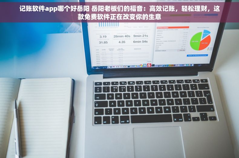 记账软件app哪个好岳阳 岳阳老板们的福音：高效记账，轻松理财，这款免费软件正在改变你的生意